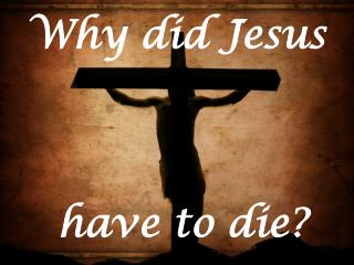 Why did Jesus have to die?