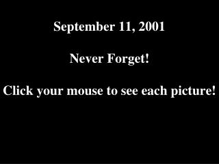 September 11, 2001 Never Forget! Click your mouse to see each picture!