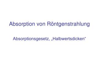 Absorption von Röntgenstrahlung Absorptionsgesetz, „Halbwertsdicken“