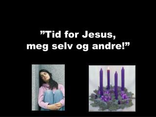 ”Tid for Jesus, meg selv og andre!”