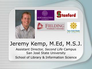 Jeremy Kemp, M.Ed, M.S.J. Assistant Director, Second Life Campus San Jos é State University