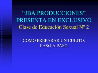 “JBA PRODUCCIONES” PRESENTA EN EXCLUSIVO Clase de Educación Sexual Nº 2