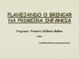 PLANEJANDO O BRINCAR NA PRIMEIRA INFÂNCIA Programa: Primeira Infância Melhor - 2006 -