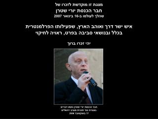 מצגת זו מוקדשת לזכרו של חבר הכנסת יורי שטרן שהלך לעולמו ב- 16 בינואר 2007
