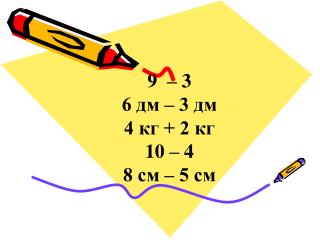 9 – 3 6 дм – 3 дм 4 кг + 2 кг 10 – 4 8 см – 5 см