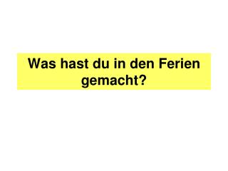 Was hast du in den Ferien gemacht?