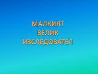 МАЛКИЯТ ВЕЛИК ИЗСЛЕДОВАТЕЛ