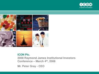ICON Plc. 2008 Raymond James Institutional Investors Conference – March 4 th , 2008