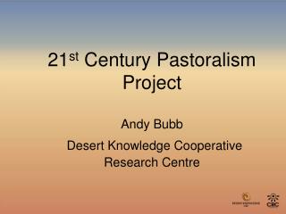 21 st Century Pastoralism Project Andy Bubb Desert Knowledge Cooperative Research Centre