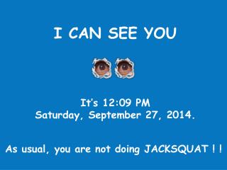 I CAN SEE YOU It’s 12:09 PM Saturday, September 27, 2014 .