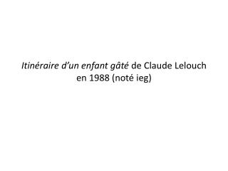 Itinéraire d’un enfant gâté de Claude Lelouch en 1988 (noté ieg )