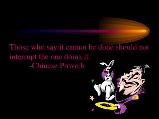 Those who say it cannot be done should not interrupt the one doing it. -Chinese Proverb