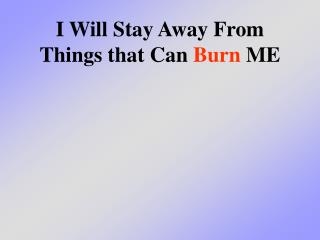 I Will Stay Away From Things that Can Burn ME