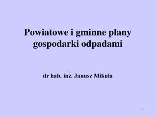 Powiatowe i gminne plany gospodarki odpadami dr hab. inż. Janusz Mikuła