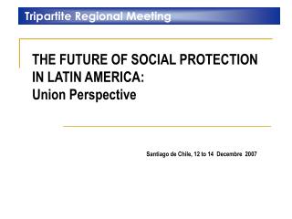 THE FUTURE OF SOCIAL PROTECTION IN LATIN AMERICA: Union Perspective
