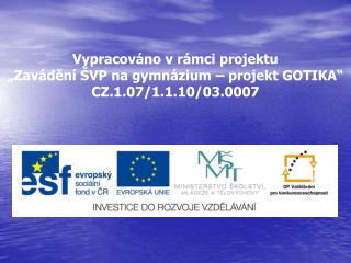 Vypracováno v rámci projektu „Zavádění ŠVP na gymnázium – projekt GOTIKA“ CZ.1.07/1.1.10/03.0007