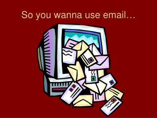 So you wanna use email…