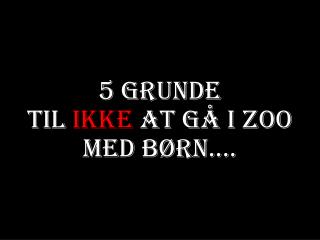 5 grunde til ikke at gå i zoo med børn ....