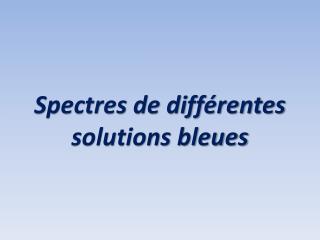 Spectres de différentes solutions bleues