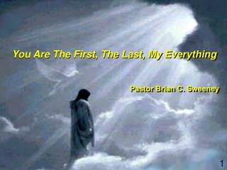 You Are The First, The Last, My Everything Pastor Brian C. Sweeney