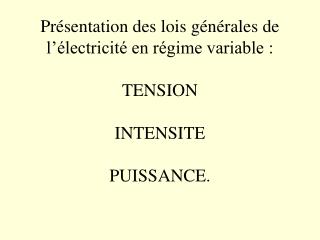 Présentation des lois générales de l’électricité en régime variable : TENSION INTENSITE PUISSANCE.