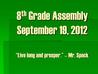 8 th Grade Assembly September 19, 2012 “Live long and prosper.” – Mr. Spock