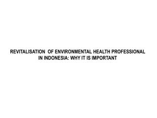 REVITALISATION OF ENVIRONMENTAL HEALTH PROFESSIONAL IN INDONESIA: WHY IT IS IMPORTANT