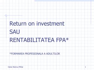 Return on investment SAU RENTABILITATEA FPA* *FORMAREA PROFESIONALA A ADULTILOR