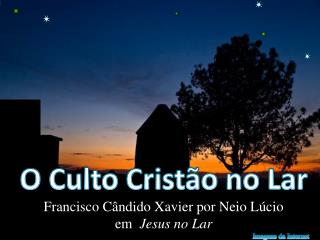 O Culto Cristão no Lar Francisco Cândido Xavier por Neio Lúcio em Jesus no Lar