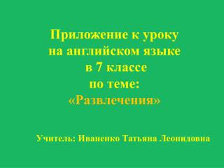 Приложение к уроку на английском языке в 7 классе по теме : «Развлечения»