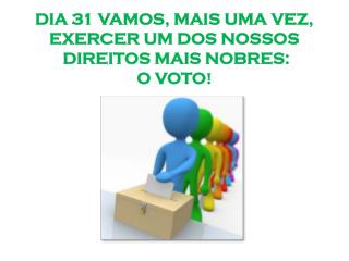 DIA 31 VAMOS, MAIS UMA VEZ, EXERCER UM DOS NOSSOS DIREITOS MAIS NOBRES: O VOTO !