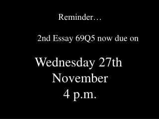 Reminder… 	2nd Essay 69Q5 now due on Wednesday 27th November 4 p.m.