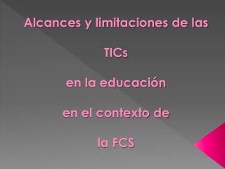 Alcances y limitaciones de las TICs en la educación en el contexto de la FCS