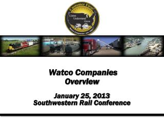 Watco Companies Overview January 25, 2013 Southwestern Rail Conference