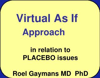 Virtual As I f Approach in relation to PLACEBO issues Roel Gaymans MD PhD