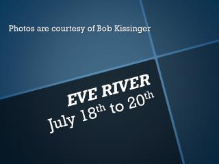 EVE RIVER July 18 th to 20 th