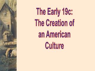 The Early 19c: The Creation of an American Culture