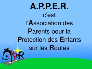 A.P.P.E.R. c’est l’ A ssociation des P arents pour la P rotection des E nfants sur les R outes