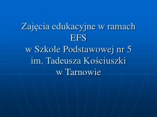 Zajęcia edukacyjne w ramach EFS w Szkole Podstawowej nr 5 im. Tadeusza Kościuszki w Tarnowie