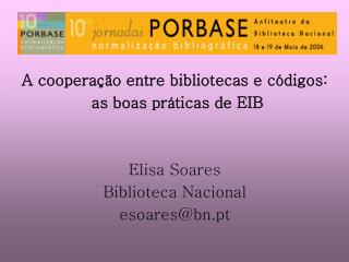 A cooperação entre bibliotecas e códigos: as boas práticas de EIB Elisa Soares