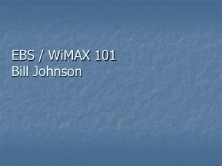 EBS / WiMAX 101 Bill Johnson