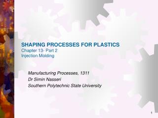SHAPING PROCESSES FOR PLASTICS Chapter 13- Part 2 Injection Molding
