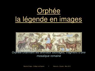 Orphée la légende en images Orphée charmant les animaux sauvages, fragment d’une mosaïque romaine