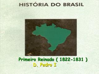 Primeiro Reinado ( 1822-1831 ) D. Pedro I