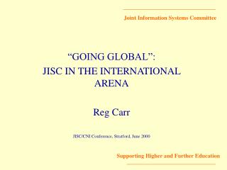 “GOING GLOBAL”: JISC IN THE INTERNATIONAL ARENA Reg Carr