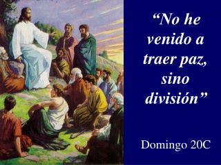 “No he venido a traer paz, sino división” Domingo 20C