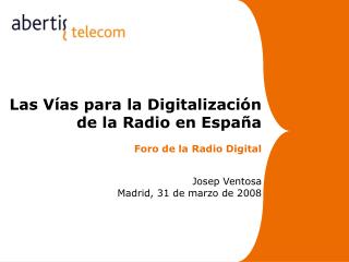 Las Vías para la Digitalización de la Radio en España Foro de la Radio Digital Josep Ventosa