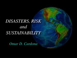 DISASTERS, RISK and SUSTAINABILITY Omar D. Cardona