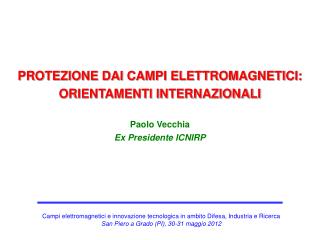 PROTEZIONE DAI CAMPI ELETTROMAGNETICI: ORIENTAMENTI INTERNAZIONALI Paolo Vecchia