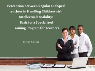 Perception between Regular and Sped teachers in Handling Children with Intellectual Disability: